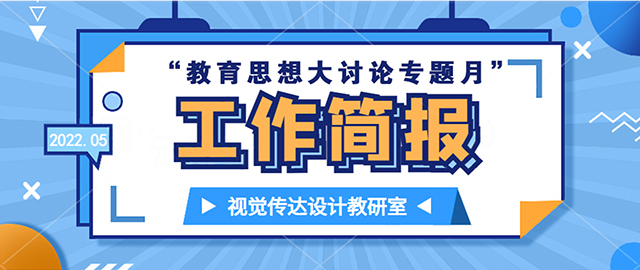 【工作简报】视觉传达设计教研室2022年“教育思想大讨论专题月”工作简报